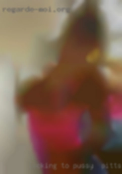 Looking to met pussy in Pittsburgh, PA new people.